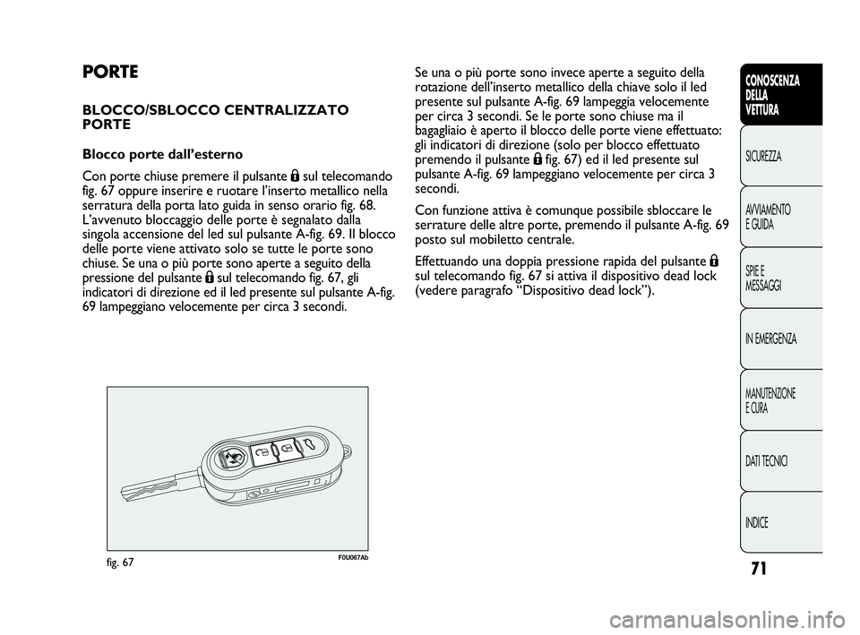 Abarth Punto 2019 Libretto Uso Manutenzione (in Italian) 71
CONOSCENZA
DELLA
VETTURA
SICUREZZA
AVVIAMENTO
E GUIDA
SPIE E
MESSAGGI
IN EMERGENZA
MANUTENZIONE
E CURA
DATI TECNICI
INDICE
PORTE
BLOCCO/SBLOCCO CENTRALIZZATO
PORTE
Blocco porte dall’esterno
Con p Abarth Punto 2019 Libretto Uso Manutenzione (in Italian) 71
CONOSCENZA
DELLA
VETTURA
SICUREZZA
AVVIAMENTO
E GUIDA
SPIE E
MESSAGGI
IN EMERGENZA
MANUTENZIONE
E CURA
DATI TECNICI
INDICE
PORTE
BLOCCO/SBLOCCO CENTRALIZZATO
PORTE
Blocco porte dall’esterno
Con p