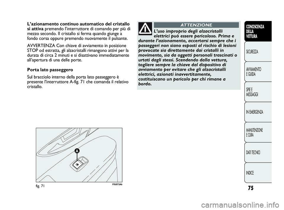 Abarth Punto 2018  Libretto Uso Manutenzione (in Italian) 75
CONOSCENZA
DELLA
VETTURA
SICUREZZA
AVVIAMENTO
E GUIDA
SPIE E
MESSAGGI
IN EMERGENZA
MANUTENZIONE
E CURA
DATI TECNICI
INDICE
F0U073Abfig. 71
L’azionamento continuo automatico del cristallo
si attiv