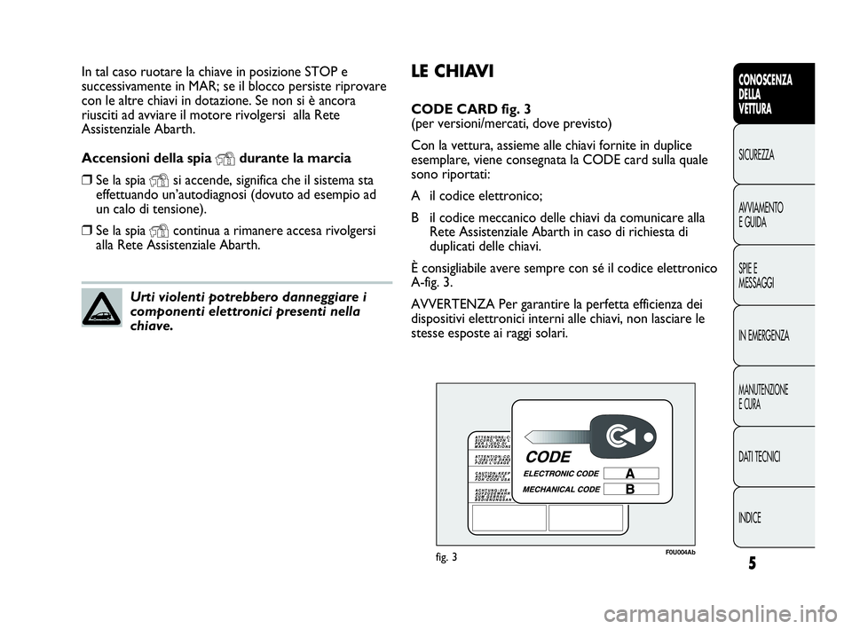 Abarth Punto 2017  Libretto Uso Manutenzione (in Italian) LE CHIAVI
CODE CARD fig. 3 
(per versioni/mercati, dove previsto)
Con la vettura, assieme alle chiavi fornite in duplice
esemplare, viene consegnata la CODE card sulla quale
sono riportati:
A il codic