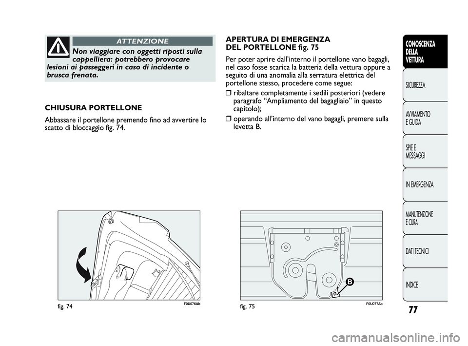 Abarth Punto 2019 Libretto Uso Manutenzione (in Italian) 77
CONOSCENZA
DELLA
VETTURA
SICUREZZA
AVVIAMENTO
E GUIDA
SPIE E
MESSAGGI
IN EMERGENZA
MANUTENZIONE
E CURA
DATI TECNICI
INDICE
Non viaggiare con oggetti riposti sulla
cappelliera: potrebbero provocare
Abarth Punto 2019 Libretto Uso Manutenzione (in Italian) 77
CONOSCENZA
DELLA
VETTURA
SICUREZZA
AVVIAMENTO
E GUIDA
SPIE E
MESSAGGI
IN EMERGENZA
MANUTENZIONE
E CURA
DATI TECNICI
INDICE
Non viaggiare con oggetti riposti sulla
cappelliera: potrebbero provocare