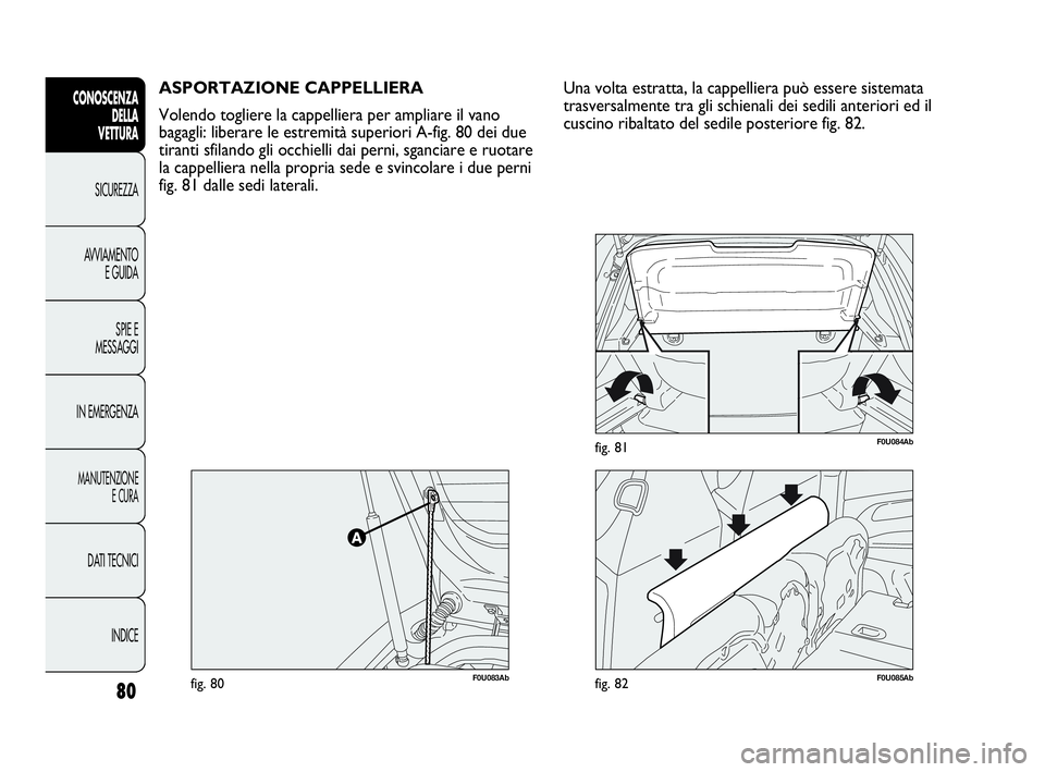 Abarth Punto 2019 Libretto Uso Manutenzione (in Italian) 80
CONOSCENZA
DELLA
VETTURA
SICUREZZA
AVVIAMENTO
E GUIDA
SPIE E
MESSAGGI
IN EMERGENZA
MANUTENZIONE
E CURA
DATI TECNICI
INDICE
ASPORTAZIONE CAPPELLIERA
Volendo togliere la cappelliera per ampliare il v Abarth Punto 2019 Libretto Uso Manutenzione (in Italian) 80
CONOSCENZA
DELLA
VETTURA
SICUREZZA
AVVIAMENTO
E GUIDA
SPIE E
MESSAGGI
IN EMERGENZA
MANUTENZIONE
E CURA
DATI TECNICI
INDICE
ASPORTAZIONE CAPPELLIERA
Volendo togliere la cappelliera per ampliare il v