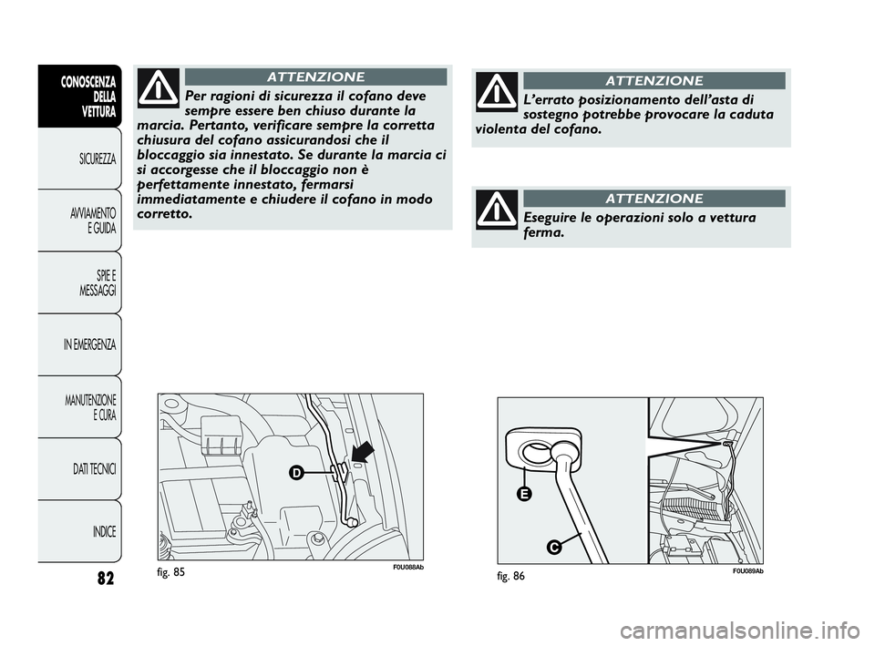 Abarth Punto 2019 Libretto Uso Manutenzione (in Italian) 82
CONOSCENZA
DELLA
VETTURA
SICUREZZA
AVVIAMENTO
E GUIDA
SPIE E
MESSAGGI
IN EMERGENZA
MANUTENZIONE
E CURA
DATI TECNICI
INDICE
F0U088Abfig. 85
Per ragioni di sicurezza il cofano deve
sempre essere ben Abarth Punto 2019 Libretto Uso Manutenzione (in Italian) 82
CONOSCENZA
DELLA
VETTURA
SICUREZZA
AVVIAMENTO
E GUIDA
SPIE E
MESSAGGI
IN EMERGENZA
MANUTENZIONE
E CURA
DATI TECNICI
INDICE
F0U088Abfig. 85
Per ragioni di sicurezza il cofano deve
sempre essere ben