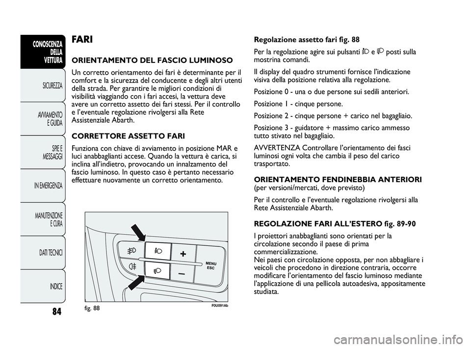 Abarth Punto 2019 Libretto Uso Manutenzione (in Italian) 84
CONOSCENZA
DELLA
VETTURA
SICUREZZA
AVVIAMENTO
E GUIDA
SPIE E
MESSAGGI
IN EMERGENZA
MANUTENZIONE
E CURA
DATI TECNICI
INDICE
F0U091Abfig. 88
Regolazione assetto fari fig. 88
Per la regolazione agire Abarth Punto 2019 Libretto Uso Manutenzione (in Italian) 84
CONOSCENZA
DELLA
VETTURA
SICUREZZA
AVVIAMENTO
E GUIDA
SPIE E
MESSAGGI
IN EMERGENZA
MANUTENZIONE
E CURA
DATI TECNICI
INDICE
F0U091Abfig. 88
Regolazione assetto fari fig. 88
Per la regolazione agire