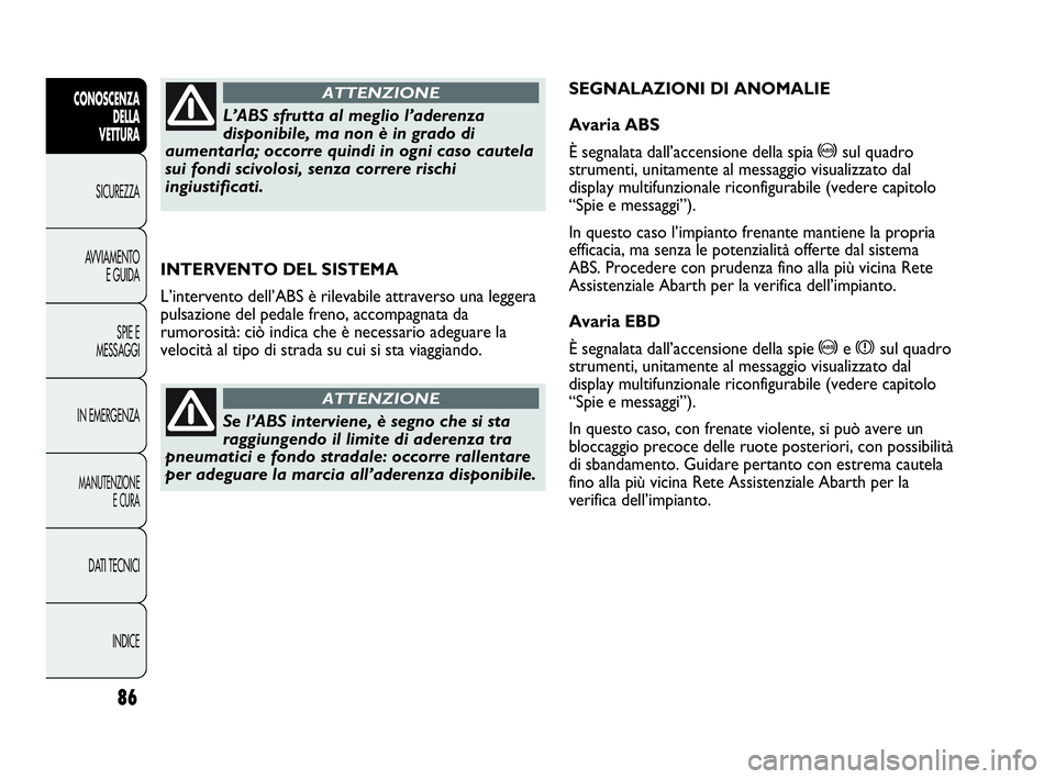 Abarth Punto 2019  Libretto Uso Manutenzione (in Italian) 86
CONOSCENZA
DELLA
VETTURA
SICUREZZA
AVVIAMENTO
E GUIDA
SPIE E
MESSAGGI
IN EMERGENZA
MANUTENZIONE
E CURA
DATI TECNICI
INDICE
INTERVENTO DEL SISTEMA
L’intervento dell’ABS è rilevabile attraverso 