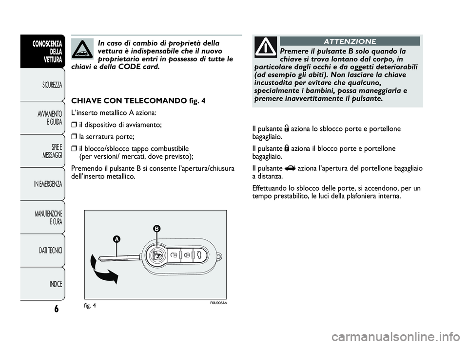 Abarth Punto 2021 Libretto Uso Manutenzione (in Italian) 6
CONOSCENZA
DELLA
VETTURA
SICUREZZA
AVVIAMENTO
E GUIDA
SPIE E
MESSAGGI
IN EMERGENZA
MANUTENZIONE
E CURA
DATI TECNICI
INDICE
F0U005Abfig. 4
CHIAVE CON TELECOMANDO fig. 4
L’inserto metallico A aziona Abarth Punto 2021 Libretto Uso Manutenzione (in Italian) 6
CONOSCENZA
DELLA
VETTURA
SICUREZZA
AVVIAMENTO
E GUIDA
SPIE E
MESSAGGI
IN EMERGENZA
MANUTENZIONE
E CURA
DATI TECNICI
INDICE
F0U005Abfig. 4
CHIAVE CON TELECOMANDO fig. 4
L’inserto metallico A aziona