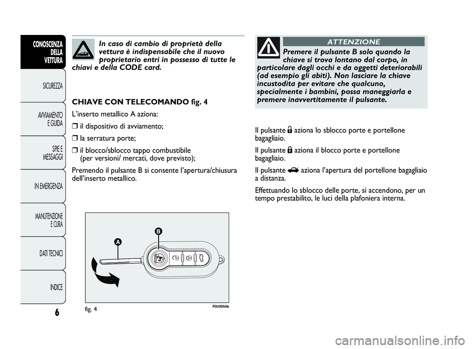 Abarth Punto 2021  Libretto Uso Manutenzione (in Italian) 6
CONOSCENZA
DELLA
VETTURA
SICUREZZA
AVVIAMENTO
E GUIDA
SPIE E
MESSAGGI
IN EMERGENZA
MANUTENZIONE
E CURA
DATI TECNICI
INDICE
F0U005Abfig. 4
CHIAVE CON TELECOMANDO fig. 4
L’inserto metallico A aziona