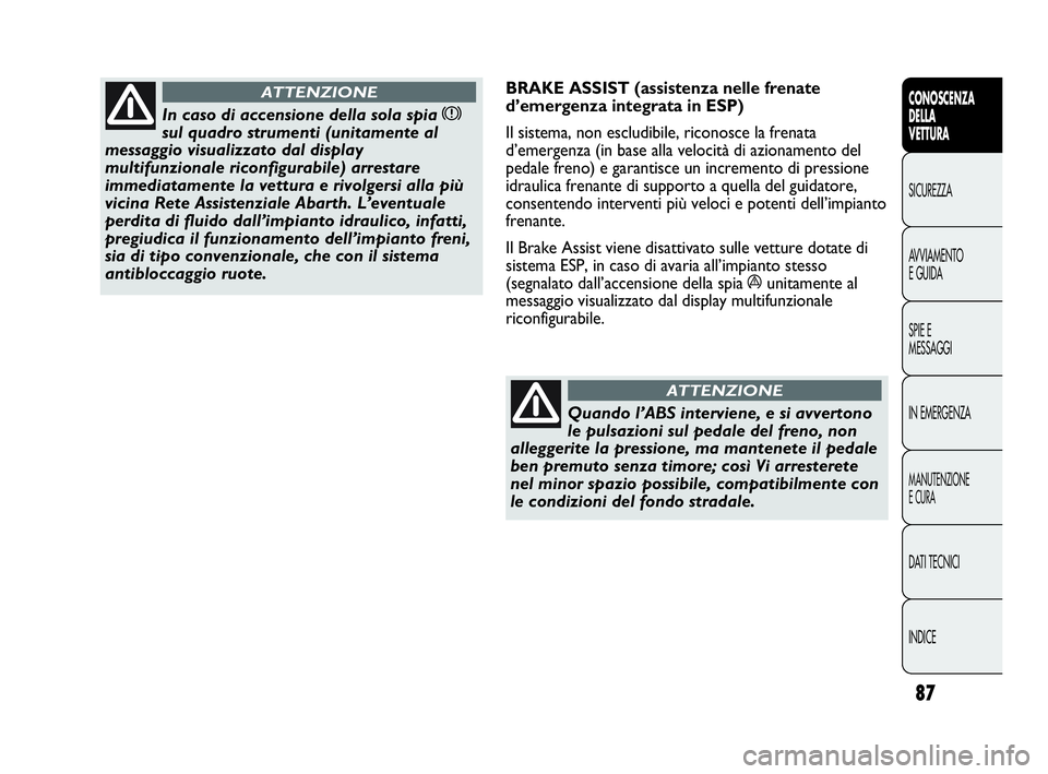 Abarth Punto 2016  Libretto Uso Manutenzione (in Italian) 87
CONOSCENZA
DELLA
VETTURA
SICUREZZA
AVVIAMENTO
E GUIDA
SPIE E
MESSAGGI
IN EMERGENZA
MANUTENZIONE
E CURA
DATI TECNICI
INDICE
In caso di accensione della sola spia x
sul quadro strumenti (unitamente a