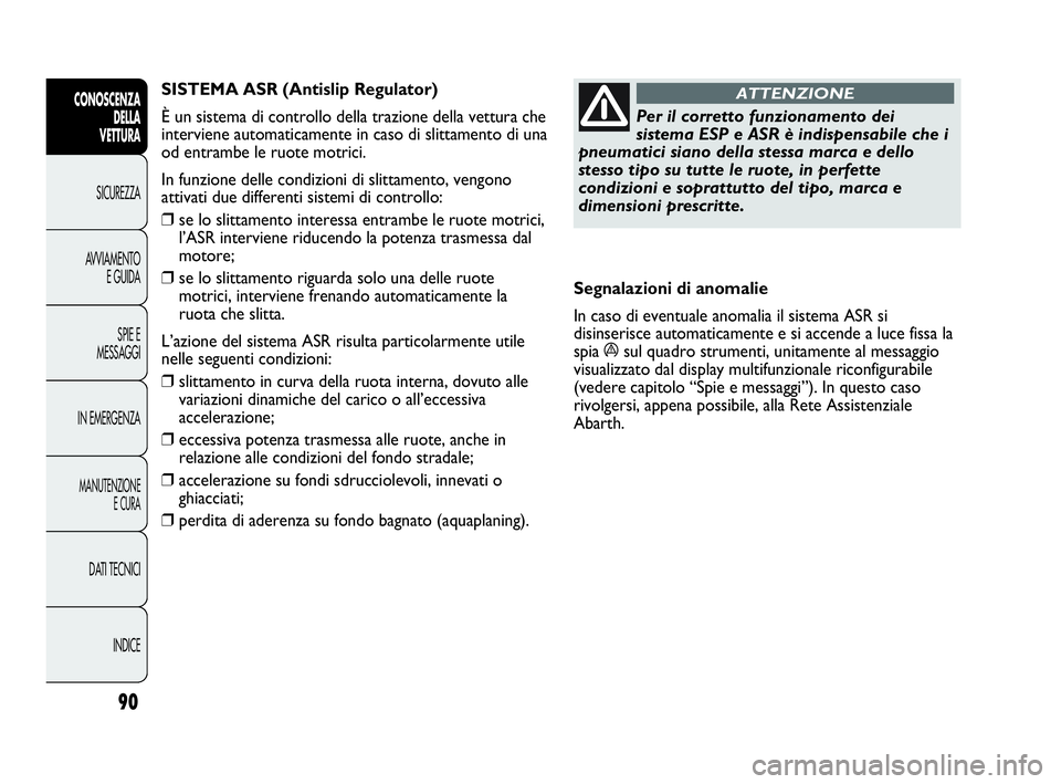 Abarth Punto 2019 Libretto Uso Manutenzione (in Italian) 90
CONOSCENZA
DELLA
VETTURA
SICUREZZA
AVVIAMENTO
E GUIDA
SPIE E
MESSAGGI
IN EMERGENZA
MANUTENZIONE
E CURA
DATI TECNICI
INDICE
Per il corretto funzionamento dei
sistema ESP e ASR è indispensabile che Abarth Punto 2019 Libretto Uso Manutenzione (in Italian) 90
CONOSCENZA
DELLA
VETTURA
SICUREZZA
AVVIAMENTO
E GUIDA
SPIE E
MESSAGGI
IN EMERGENZA
MANUTENZIONE
E CURA
DATI TECNICI
INDICE
Per il corretto funzionamento dei
sistema ESP e ASR è indispensabile che