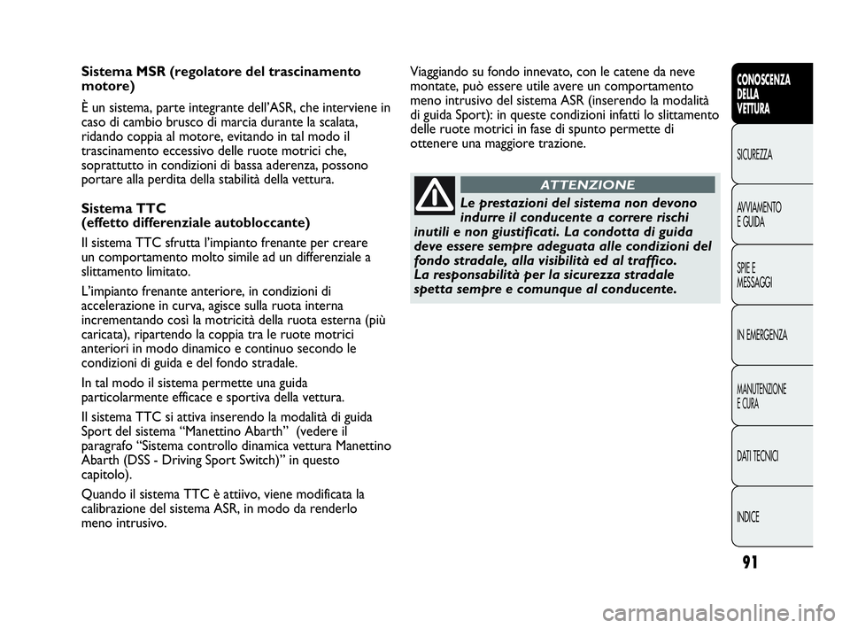 Abarth Punto 2019 Libretto Uso Manutenzione (in Italian) 91
CONOSCENZA
DELLA
VETTURA
SICUREZZA
AVVIAMENTO
E GUIDA
SPIE E
MESSAGGI
IN EMERGENZA
MANUTENZIONE
E CURA
DATI TECNICI
INDICE
Sistema MSR (regolatore del trascinamento
motore)
È un sistema, parte int Abarth Punto 2019 Libretto Uso Manutenzione (in Italian) 91
CONOSCENZA
DELLA
VETTURA
SICUREZZA
AVVIAMENTO
E GUIDA
SPIE E
MESSAGGI
IN EMERGENZA
MANUTENZIONE
E CURA
DATI TECNICI
INDICE
Sistema MSR (regolatore del trascinamento
motore)
È un sistema, parte int