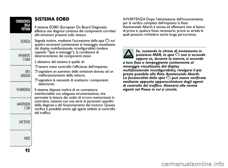 Abarth Punto 2019 Libretto Uso Manutenzione (in Italian) 92
CONOSCENZA
DELLA
VETTURA
SICUREZZA
AVVIAMENTO
E GUIDA
SPIE E
MESSAGGI
IN EMERGENZA
MANUTENZIONE
E CURA
DATI TECNICI
INDICE
SISTEMA EOBD
Il sistema EOBD (European On Board Diagnosis)
effettua una di Abarth Punto 2019 Libretto Uso Manutenzione (in Italian) 92
CONOSCENZA
DELLA
VETTURA
SICUREZZA
AVVIAMENTO
E GUIDA
SPIE E
MESSAGGI
IN EMERGENZA
MANUTENZIONE
E CURA
DATI TECNICI
INDICE
SISTEMA EOBD
Il sistema EOBD (European On Board Diagnosis)
effettua una di