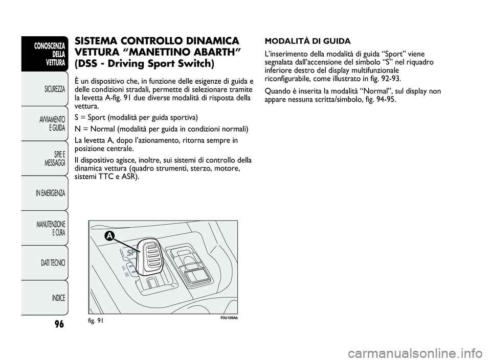 Abarth Punto 2019 Libretto Uso Manutenzione (in Italian) 96
CONOSCENZA
DELLA
VETTURA
SICUREZZA
AVVIAMENTO
E GUIDA
SPIE E
MESSAGGI
IN EMERGENZA
MANUTENZIONE
E CURA
DATI TECNICI
INDICE
F0U189Abfig. 91
MODALITÀ DI GUIDA
L’inserimento della modalità di guid Abarth Punto 2019 Libretto Uso Manutenzione (in Italian) 96
CONOSCENZA
DELLA
VETTURA
SICUREZZA
AVVIAMENTO
E GUIDA
SPIE E
MESSAGGI
IN EMERGENZA
MANUTENZIONE
E CURA
DATI TECNICI
INDICE
F0U189Abfig. 91
MODALITÀ DI GUIDA
L’inserimento della modalità di guid
