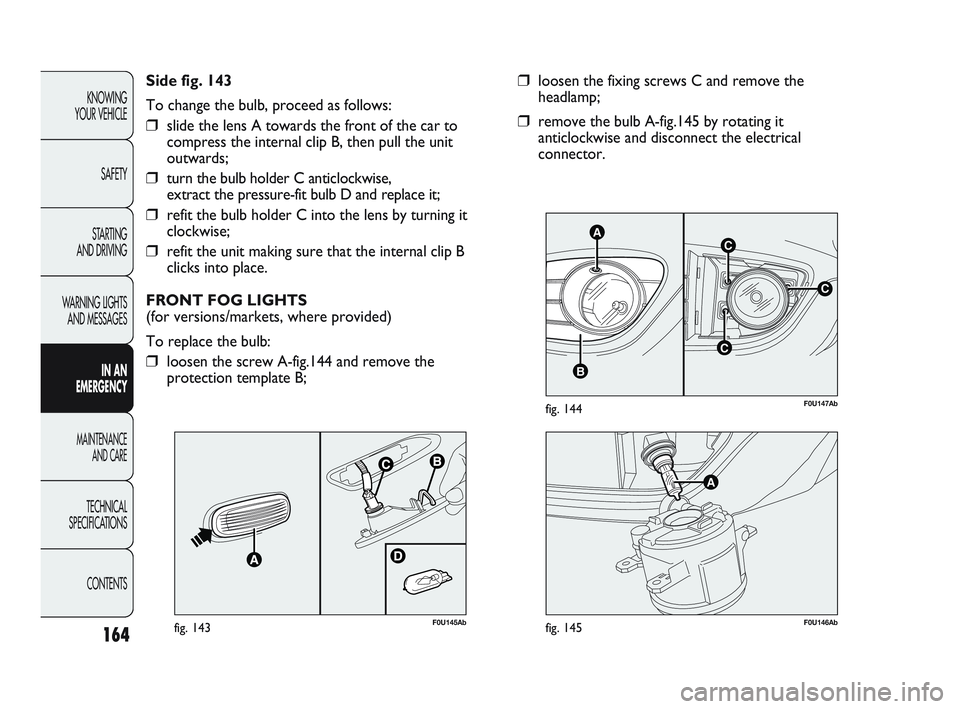 Abarth Punto 2012  Owner handbook (in English) 164
KNOWING 
YOUR VEHICLE
SAFETY
STARTING 
AND DRIVING
WARNING LIGHTS AND MESSAGES
IN AN 
EMERGENCY
MAINTENANCE  AND CARE
TECHNICAL
SPECIFICATIONS
CONTENTS
C
AC
B
C
F0U147Abfig. 144
❒loosen the fixi