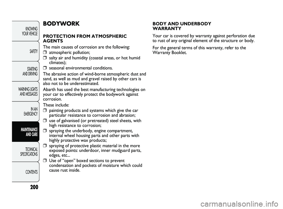 Abarth Punto 2012  Owner handbook (in English) 200
BODY AND UNDERBODY 
WARRANTY
Your car is covered by warranty against perforation due
to rust of any original element of the structure or body.
For the general terms of this warranty, refer to the
