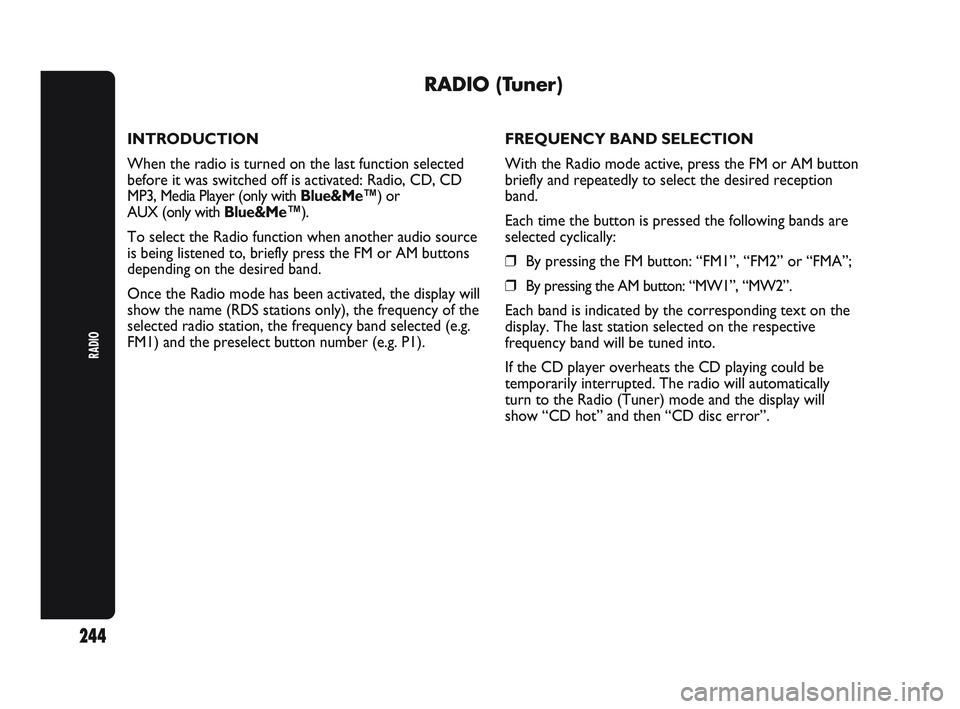 Abarth Punto 2012  Owner handbook (in English) RADIO
244
RADIO (Tuner)
INTRODUCTION
When the radio is turned on the last function selected
before it was switched off is activated: Radio, CD, CD
MP3, Media Player (only with Blue&Me™) or 
AUX (onl