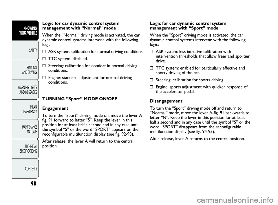 Abarth Punto 2018 Owner handbook (in English) 98
Logic for car dynamic control system
management with “Normal” mode
When the “Normal” driving mode is activated, the car
dynamic control systems intervene with the following
logic:
❒ASR sy Abarth Punto 2018 Owner handbook (in English) 98
Logic for car dynamic control system
management with “Normal” mode
When the “Normal” driving mode is activated, the car
dynamic control systems intervene with the following
logic:
❒ASR sy