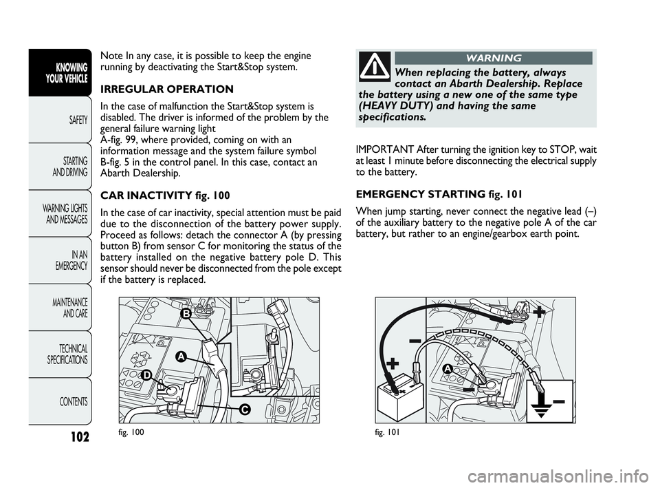 Abarth Punto 2017  Owner handbook (in English) 102
KNOWING
YOUR VEHICLE
SAFETY
STARTING 
AND DRIVING
WARNING LIGHTS
AND MESSAGES
IN AN 
EMERGENCY
MAINTENANCE
AND CARE
TECHNICAL
SPECIFICATIONS
CONTENTS
fig. 100fig. 101
IMPORTANT After turning the i