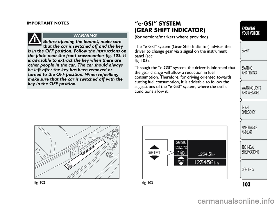 Abarth Punto 2019  Owner handbook (in English) 103
KNOWING
YOUR VEHICLE
SAFETY
STARTING 
AND DRIVING
WARNING LIGHTS
AND MESSAGES
IN AN 
EMERGENCY
MAINTENANCE
AND CARE
TECHNICAL
SPECIFICATIONS
CONTENTS
fig. 102
IMPORTANT NOTES
Before opening the bo