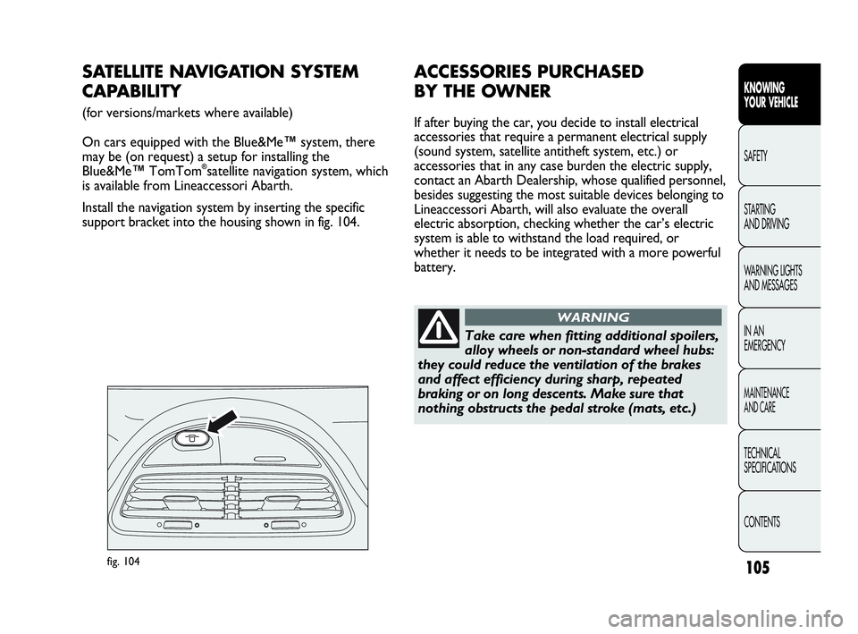 Abarth Punto 2013  Owner handbook (in English) 105
KNOWING
YOUR VEHICLE
SAFETY
STARTING 
AND DRIVING
WARNING LIGHTS
AND MESSAGES
IN AN 
EMERGENCY
MAINTENANCE
AND CARE
TECHNICAL
SPECIFICATIONS
CONTENTS
fig. 104
SATELLITE NAVIGATION SYSTEM 
CAPABILI