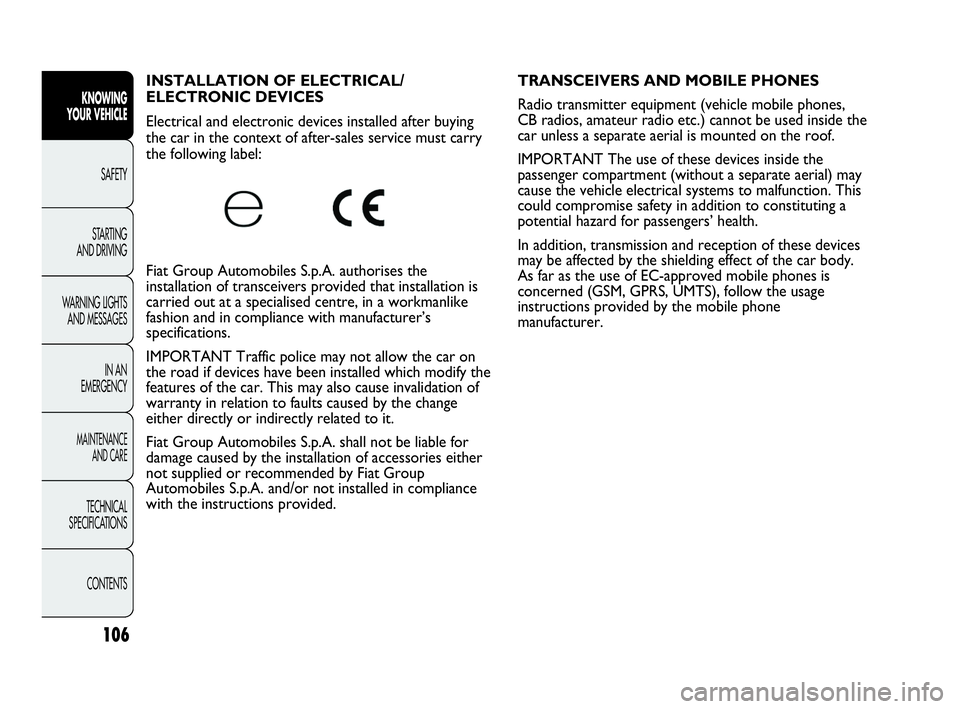 Abarth Punto 2015  Owner handbook (in English) 106
KNOWING
YOUR VEHICLE
SAFETY
STARTING 
AND DRIVING
WARNING LIGHTS
AND MESSAGES
IN AN 
EMERGENCY
MAINTENANCE
AND CARE
TECHNICAL
SPECIFICATIONS
CONTENTS
INSTALLATION OF ELECTRICAL/
ELECTRONIC DEVICES