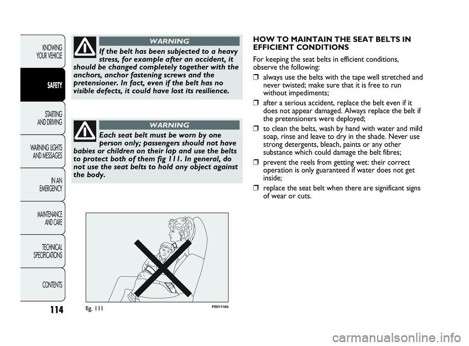 Abarth Punto 2015  Owner handbook (in English) 114
KNOWING
YOUR VEHICLE
SAFETY
STARTING 
AND DRIVING
WARNING LIGHTS
AND MESSAGES
IN AN 
EMERGENCY
MAINTENANCE
AND CARE
TECHNICAL
SPECIFICATIONS
CONTENTS
If the belt has been subjected to a heavy
stre