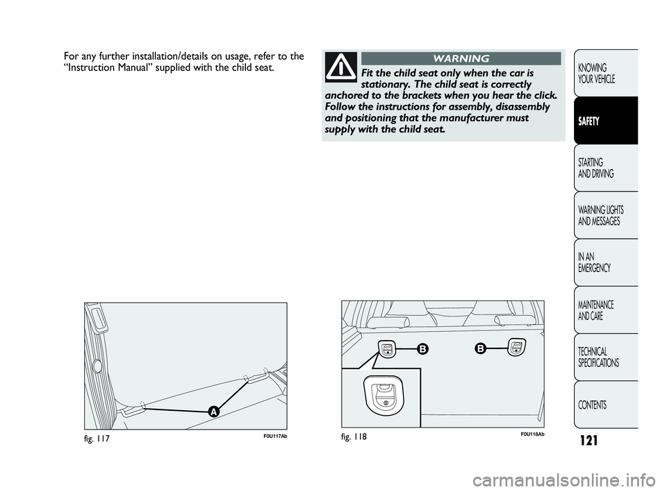 Abarth Punto 2015  Owner handbook (in English) 121
KNOWING
YOUR VEHICLE
SAFETY
STARTING 
AND DRIVING
WARNING LIGHTS
AND MESSAGES
IN AN 
EMERGENCY
MAINTENANCE
AND CARE
TECHNICAL
SPECIFICATIONS
CONTENTS
For any further installation/details on usage,