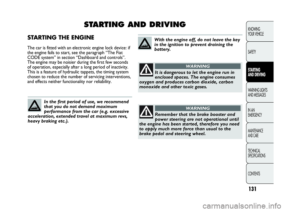 Abarth Punto 2015  Owner handbook (in English) 131
STARTING THE ENGINE
The car is fitted with an electronic engine lock device: if
the engine fails to start, see the paragraph “The Fiat
CODE system” in section “Dashboard and controls”.
The