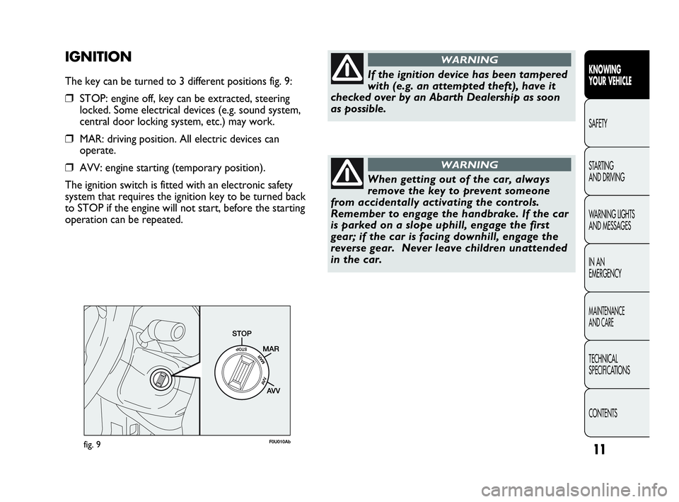 Abarth Punto 2014  Owner handbook (in English) 11
KNOWING
YOUR VEHICLE
SAFETY
STARTING 
AND DRIVING
WARNING LIGHTS
AND MESSAGES
IN AN 
EMERGENCY
MAINTENANCE
AND CARE
TECHNICAL
SPECIFICATIONS
CONTENTS
fig. 9F0U010Ab
If the ignition device has been 