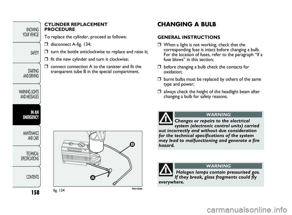 Abarth Punto 2017  Owner handbook (in English) CHANGING A BULB
GENERAL INSTRUCTIONS
❒When a light is not working, check that the
corresponding fuse is intact before changing a bulb.
For the location of fuses, refer to the paragraph “If a
fuse 