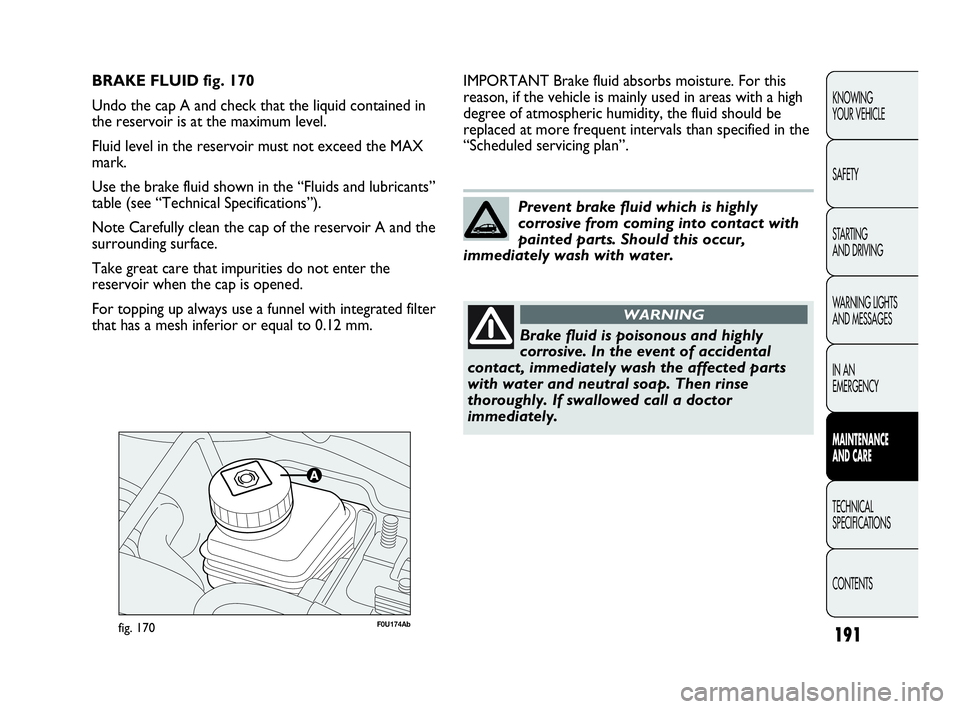 Abarth Punto 2019  Owner handbook (in English) 191
KNOWING
YOUR VEHICLE
SAFETY
STARTING 
AND DRIVING
WARNING LIGHTS
AND MESSAGES
IN AN 
EMERGENCY
MAINTENANCE
AND CARE
TECHNICAL
SPECIFICATIONS
CONTENTS
F0U174Abfig. 170
IMPORTANT Brake fluid absorbs