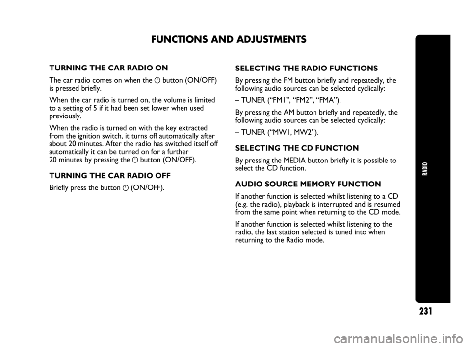 Abarth Punto 2021  Owner handbook (in English) RADIO
231
TURNING THE CAR RADIO ON
The car radio comes on when the 
gbutton (ON/OFF)
is pressed briefly.
When the car radio is turned on, the volume is limited
to a setting of 5 if it had been set low