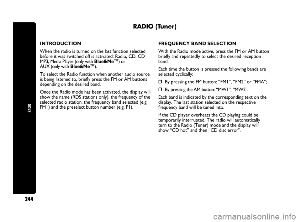 Abarth Punto 2018 Owner handbook (in English) RADIO
244
RADIO (Tuner)
INTRODUCTION
When the radio is turned on the last function selected
before it was switched off is activated: Radio, CD, CD
MP3, Media Player (only with Blue&Me™) or
AUX (onl Abarth Punto 2018 Owner handbook (in English) RADIO
244
RADIO (Tuner)
INTRODUCTION
When the radio is turned on the last function selected
before it was switched off is activated: Radio, CD, CD
MP3, Media Player (only with Blue&Me™) or
AUX (onl