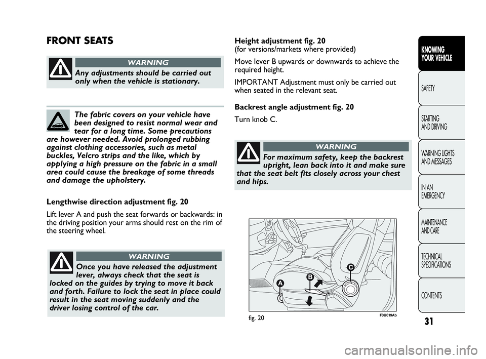 Abarth Punto 2019  Owner handbook (in English) 31
F0U019Abfig. 20
Lengthwise direction adjustment fig. 20
Lift lever A and push the seat forwards or backwards: in
the driving position your arms should rest on the rim of
the steering wheel.
Any adj