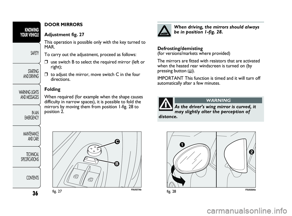 Abarth Punto 2016  Owner handbook (in English) F0U027Abfig. 27
DOOR MIRRORS
Adjustment fig. 27
This operation is possible only with the key turned to
MAR.
To carry out the adjustment, proceed as follows:
❒use switch B to select the required mirr