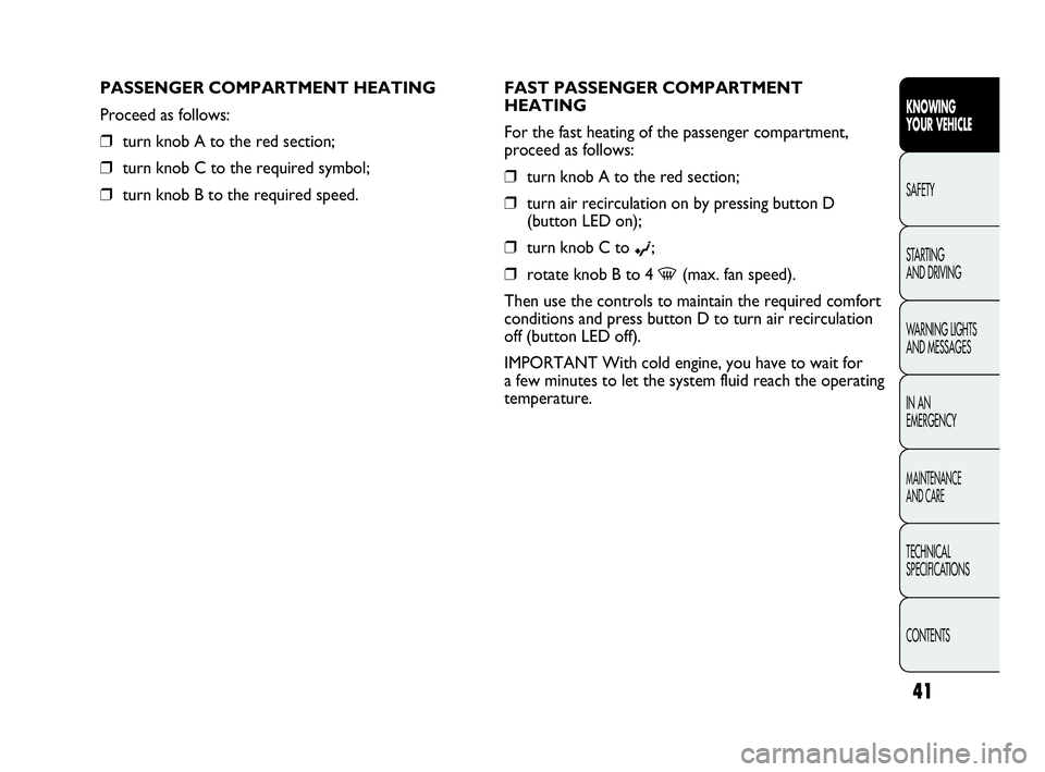 Abarth Punto 2015  Owner handbook (in English) 41
KNOWING
YOUR VEHICLE
SAFETY
STARTING 
AND DRIVING
WARNING LIGHTS
AND MESSAGES
IN AN 
EMERGENCY
MAINTENANCE
AND CARE
TECHNICAL
SPECIFICATIONS
CONTENTS
FAST PASSENGER COMPARTMENT
HEATING
For the fast