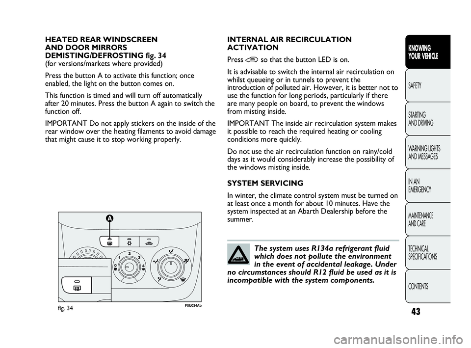 Abarth Punto 2019  Owner handbook (in English) 43
KNOWING
YOUR VEHICLE
SAFETY
STARTING 
AND DRIVING
WARNING LIGHTS
AND MESSAGES
IN AN 
EMERGENCY
MAINTENANCE
AND CARE
TECHNICAL
SPECIFICATIONS
CONTENTS
HEATED REAR WINDSCREEN 
AND DOOR MIRRORS 
DEMIS