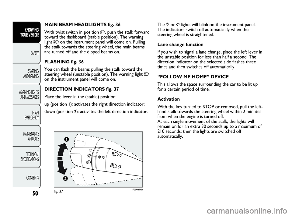 Abarth Punto 2019  Owner handbook (in English) 50
KNOWING
YOUR VEHICLE
SAFETY
STARTING 
AND DRIVING
WARNING LIGHTS
AND MESSAGES
IN AN 
EMERGENCY
MAINTENANCE
AND CARE
TECHNICAL
SPECIFICATIONS
CONTENTS
The ¥or Îlights will blink on the instrument 