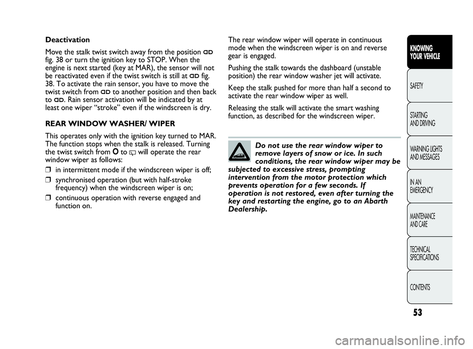 Abarth Punto 2021  Owner handbook (in English) 53
KNOWING
YOUR VEHICLE
SAFETY
STARTING 
AND DRIVING
WARNING LIGHTS
AND MESSAGES
IN AN 
EMERGENCY
MAINTENANCE
AND CARE
TECHNICAL
SPECIFICATIONS
CONTENTS
Do not use the rear window wiper to
remove laye