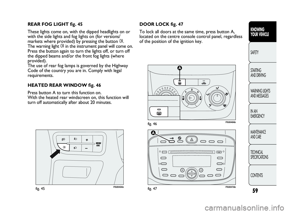 Abarth Punto 2017  Owner handbook (in English) 59
KNOWING
YOUR VEHICLE
SAFETY
STARTING 
AND DRIVING
WARNING LIGHTS
AND MESSAGES
IN AN 
EMERGENCY
MAINTENANCE
AND CARE
TECHNICAL
SPECIFICATIONS
CONTENTS
F0U046Abfig. 46
F0U045Abfig. 45
DOOR LOCK fig. 