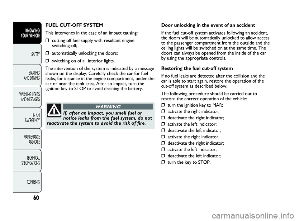 Abarth Punto 2019  Owner handbook (in English) 60
KNOWING
YOUR VEHICLE
SAFETY
STARTING 
AND DRIVING
WARNING LIGHTS
AND MESSAGES
IN AN 
EMERGENCY
MAINTENANCE
AND CARE
TECHNICAL
SPECIFICATIONS
CONTENTS
FUEL CUT-OFF SYSTEM
This intervenes in the case