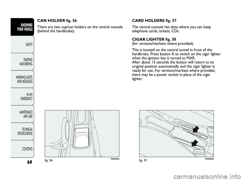 Abarth Punto 2016  Owner handbook (in English) 64
KNOWING
YOUR VEHICLE
SAFETY
STARTING 
AND DRIVING
WARNING LIGHTS
AND MESSAGES
IN AN 
EMERGENCY
MAINTENANCE
AND CARE
TECHNICAL
SPECIFICATIONS
CONTENTS
F0U057Abfig. 56
CAN HOLDER fig. 56
There are tw