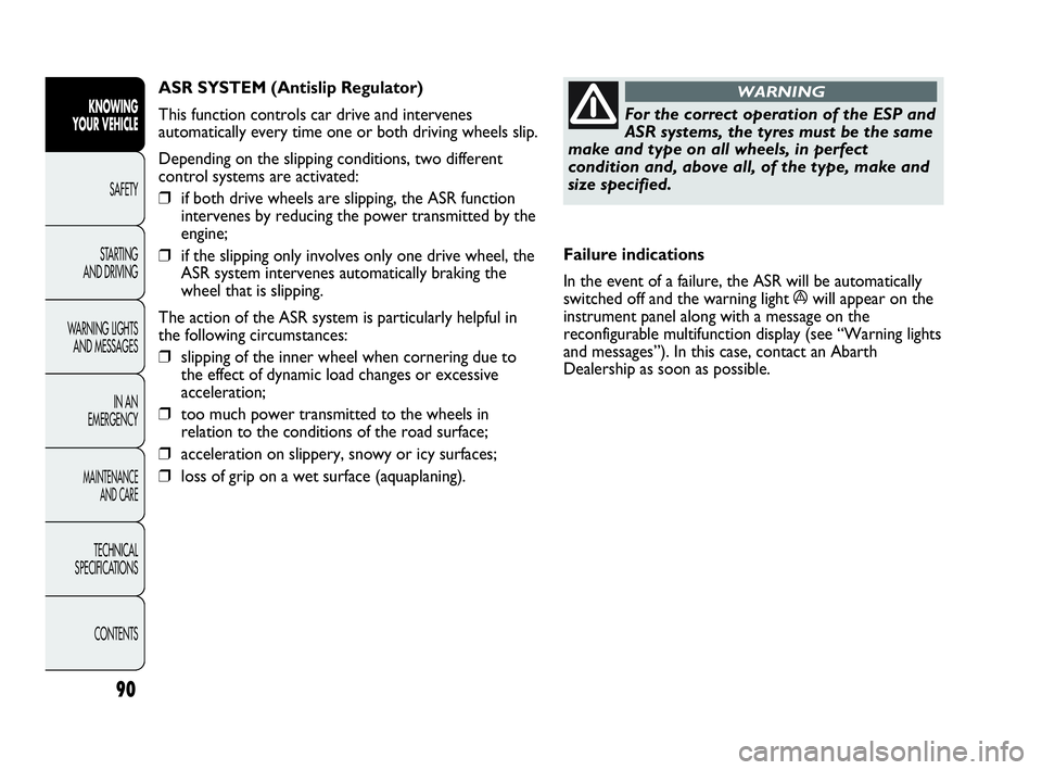 Abarth Punto 2015  Owner handbook (in English) 90
KNOWING
YOUR VEHICLE
SAFETY
STARTING 
AND DRIVING
WARNING LIGHTS
AND MESSAGES
IN AN 
EMERGENCY
MAINTENANCE
AND CARE
TECHNICAL
SPECIFICATIONS
CONTENTS
For the correct operation of the ESP and
ASR sy