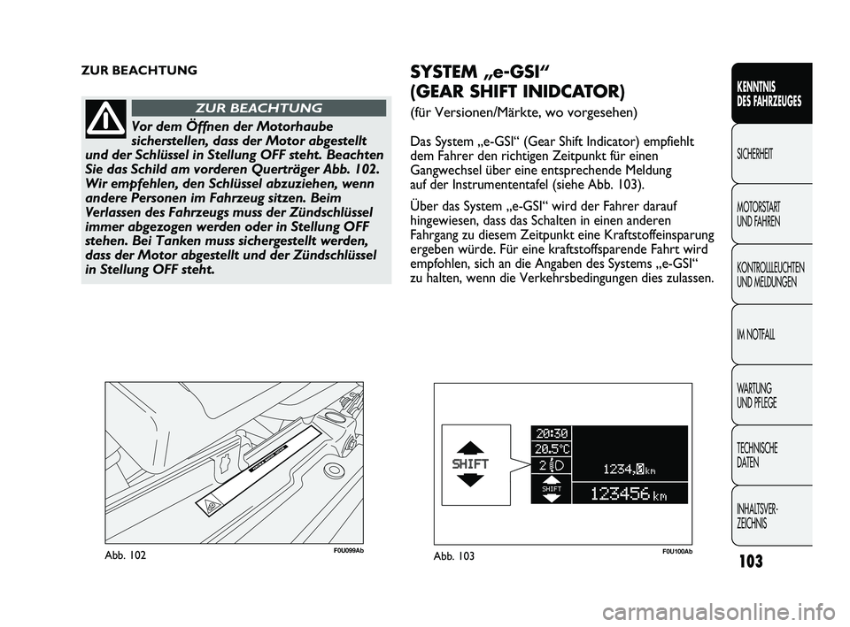 Abarth Punto 2012  Betriebsanleitung (in German) 103
KENNTNIS 
DES FAHRZEUGES
SICHERHEIT
MOTORST

ART 
UND FAHREN
KONTROLLLEUCHTEN
UND MELDUNGEN
IM NOTFALL
WA R T U N G  
UND PFLEGE
TECHNISCHE 
DATEN
INHALTSVER-
ZEICHNIS 
F0U099AbAbb. 102
ZUR BEACHT