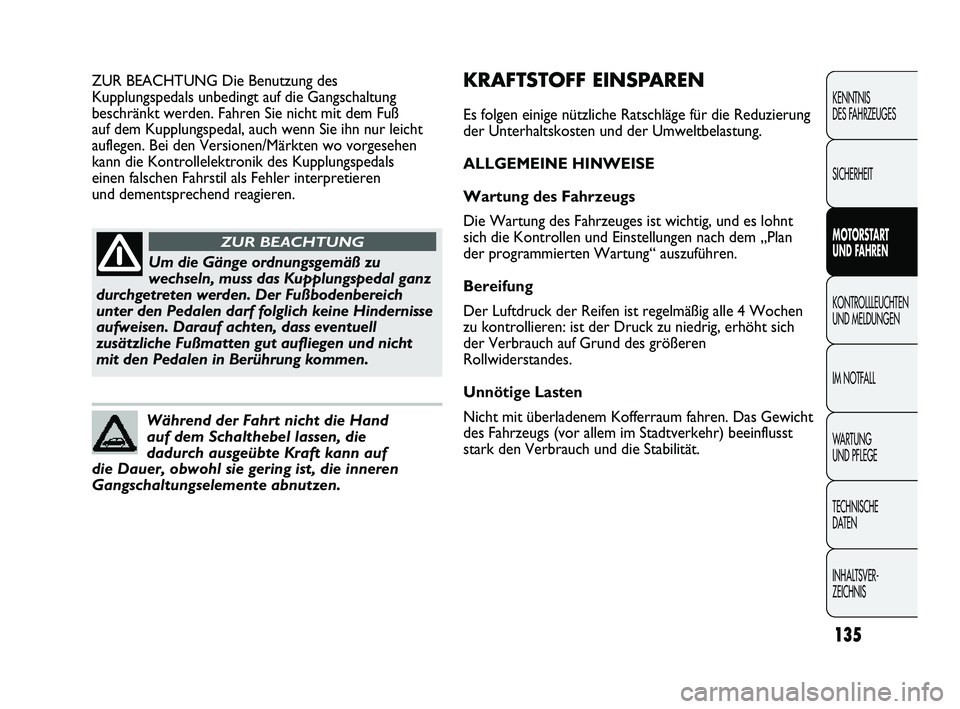 Abarth Punto 2012  Betriebsanleitung (in German) 135
KENNTNIS 
DES FAHRZEUGES
SICHERHEIT
MOTORSTART 
UND F
AHREN
KONTROLLLEUCHTEN
UND MELDUNGEN
IM NOTF

ALL
WARTUNG
UND PFLEGE
TECHNISCHE 
DATEN
INHALTSVER-
ZEICHNIS 
Um die Gänge ordnungsgemäß zu
