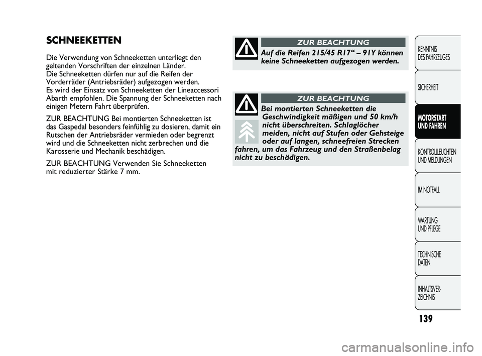 Abarth Punto 2012  Betriebsanleitung (in German) 139
KENNTNIS 
DES FAHRZEUGES
SICHERHEIT
MOTORSTART 
UND F
AHREN
KONTROLLLEUCHTEN
UND MELDUNGEN
IM NOTF

ALL
WARTUNG
UND PFLEGE
TECHNISCHE 
DATEN
INHALTSVER-
ZEICHNIS 
SCHNEEKETTEN
Die Verwendung von S