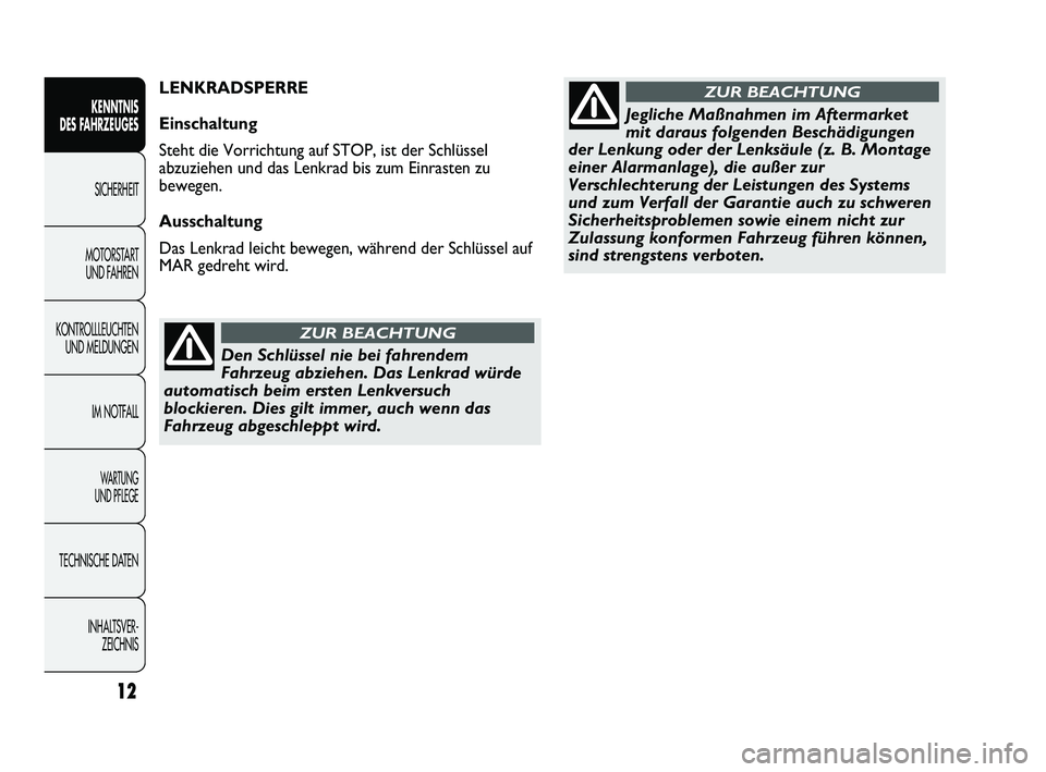 Abarth Punto 2012  Betriebsanleitung (in German) Den Schlüssel nie bei fahrendem
Fahrzeug abziehen. Das Lenkrad würde
automatisch beim ersten Lenkversuch
blockieren. Dies gilt immer, auch wenn das
Fahrzeug abgeschleppt wird.
ZUR BEACHTUNG
Jegliche