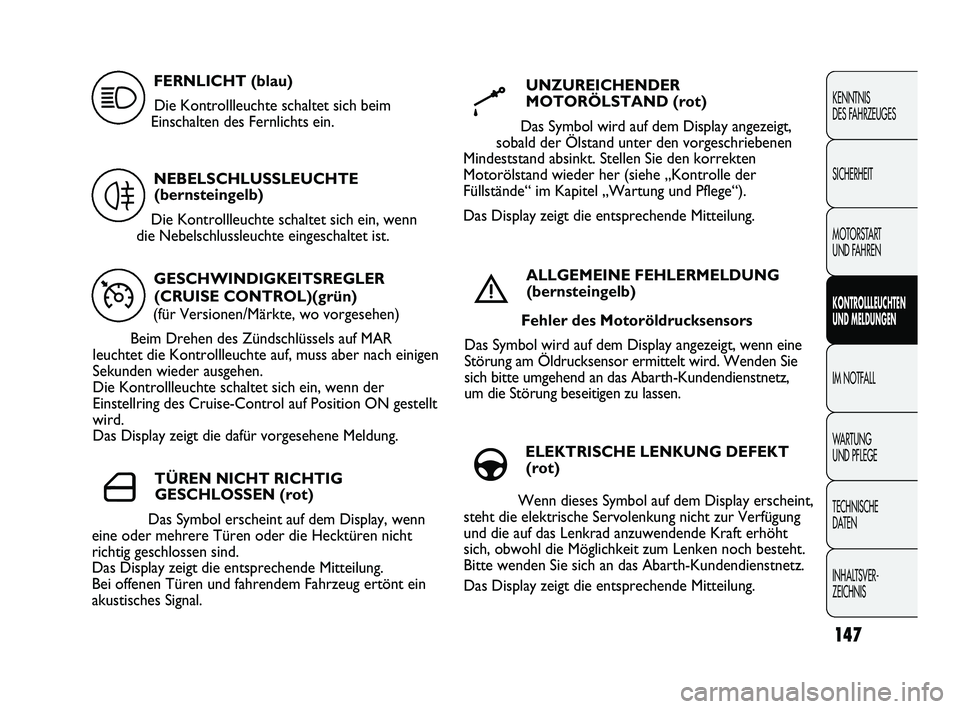 Abarth Punto 2012  Betriebsanleitung (in German) 147
KENNTNIS 
DES FAHRZEUGES
SICHERHEIT
MOTORSTART 
UND FAHREN
KONTROLLLEUCHTEN
UND MELDUNGEN
IM NOTFALL
WA R T U N G  
UND PFLEGE
TECHNISCHE 
DATEN
INHALTSVER-
ZEICHNIS 
GESCHWINDIGKEITSREGLER(CRUISE