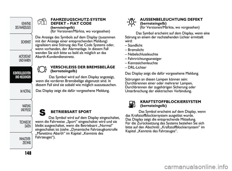 Abarth Punto 2012  Betriebsanleitung (in German) 148
KENNTNIS 
DES FAHRZEUGES
SICHERHEIT
MOTORSTART  UND FAHREN
KONTROLLLEUCHTEN UND MELDUNGEN
IM NOTFALL
WA R T U N G  
UND PFLEGE
TECHNISCHE DATEN
INHALTSVER- ZEICHNIS 
FAHRZEUGSCHUTZ-SYSTEMDEFEKT 