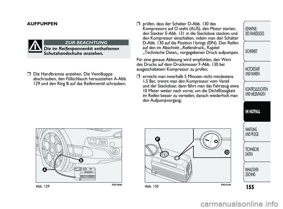 Abarth Punto 2012  Betriebsanleitung (in German) F0U131AbAbb. 130F0U130AbAbb. 129
AUFPUMPEN
Die im Reifenpannenkit enthaltenen
Schutzhandschuhe anziehen.
ZUR BEACHTUNG
❒prüfen, dass der Schalter D-Abb. 130 des
Kompressors auf O steht (AUS), den M