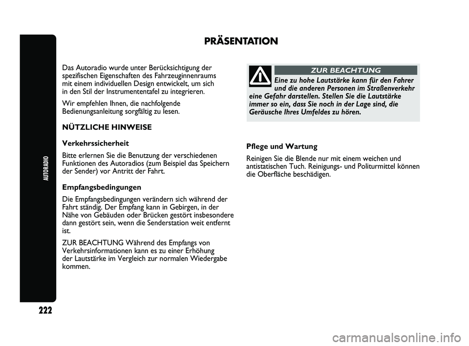 Abarth Punto 2012  Betriebsanleitung (in German) Pflege und Wartung
Reinigen Sie die Blende nur mit einem weichen und
antistatischen Tuch. Reinigungs- und Politurmittel können
die Oberfläche beschädigen.
PRÄSENTATION
Das Autoradio wurde unter Be