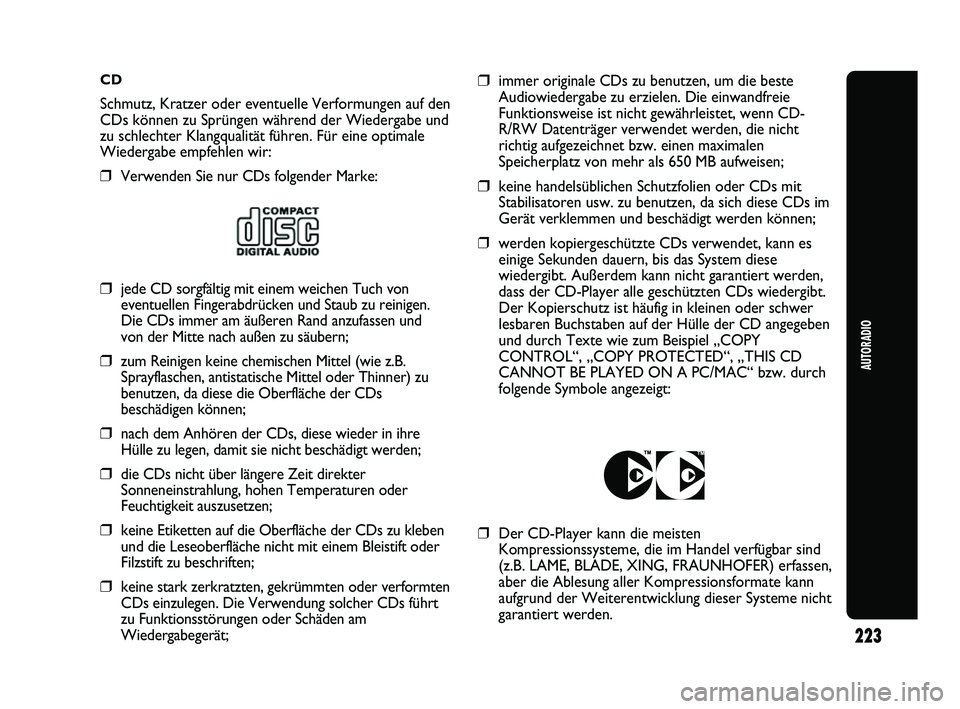 Abarth Punto 2012  Betriebsanleitung (in German) CD
Schmutz, Kratzer oder eventuelle Verformungen auf den
CDs können zu Sprüngen während der Wiedergabe und
zu schlechter Klangqualität führen. Für eine optimale
Wiedergabe empfehlen wir:
❒Verw